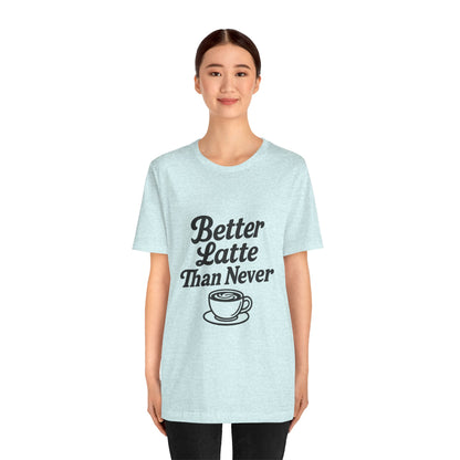 Better Latte Than Never Coffee Cup Unisex Jersey Short Sleeve Tee T-shirt