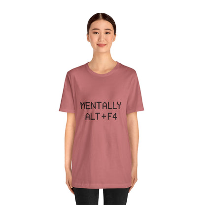 Mentally Alt + F4 Geeky Humor Unisex Jersey Short Sleeve Tee T-shirt