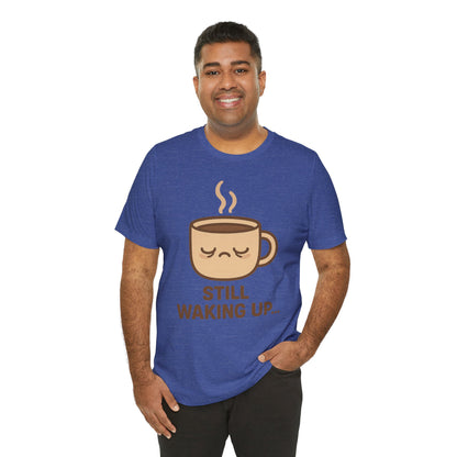 Still Waking Up Sleepy Coffee Cup Unisex Jersey Short Sleeve Tee T-shirt