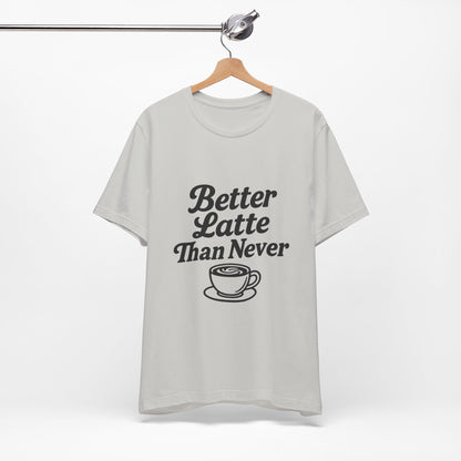 Better Latte Than Never Coffee Cup Unisex Jersey Short Sleeve Tee T-shirt