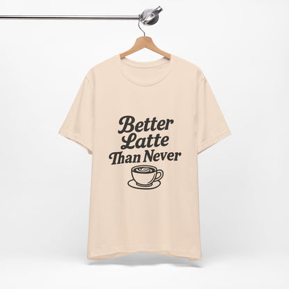 Better Latte Than Never Coffee Cup Unisex Jersey Short Sleeve Tee T-shirt