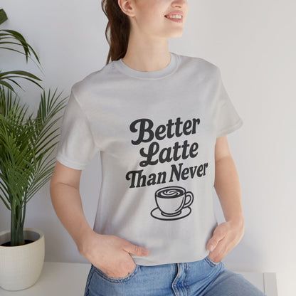 Better Latte Than Never Coffee Cup Unisex Jersey Short Sleeve Tee T-shirt