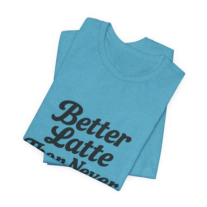 Better Latte Than Never Coffee Cup Unisex Jersey Short Sleeve Tee T-shirt