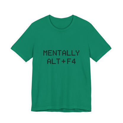 Mentally Alt + F4 Geeky Humor Unisex Jersey Short Sleeve Tee T-shirt