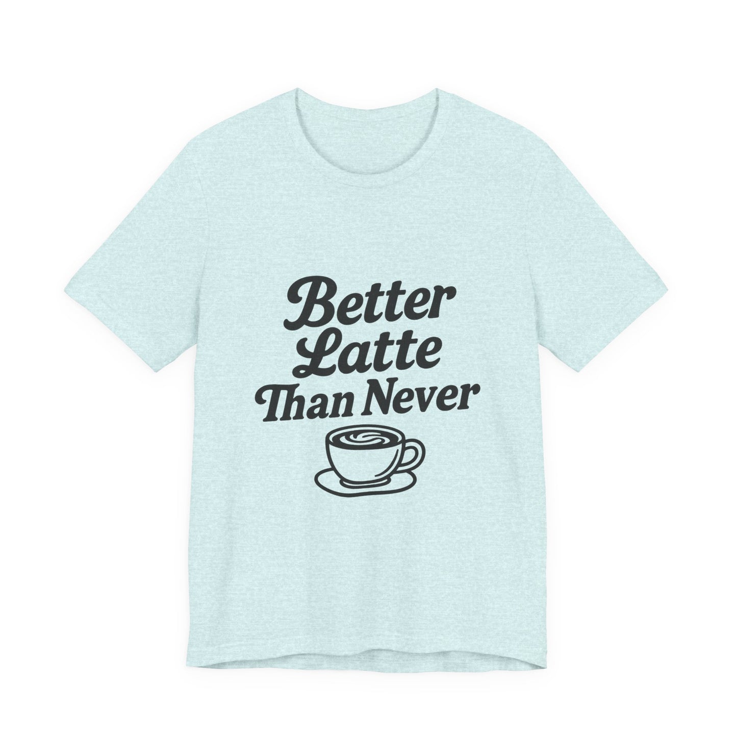 Better Latte Than Never Coffee Cup Unisex Jersey Short Sleeve Tee T-shirt
