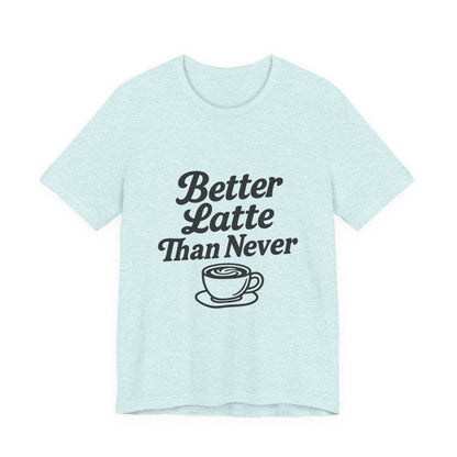 Better Latte Than Never Coffee Cup Unisex Jersey Short Sleeve Tee T-shirt