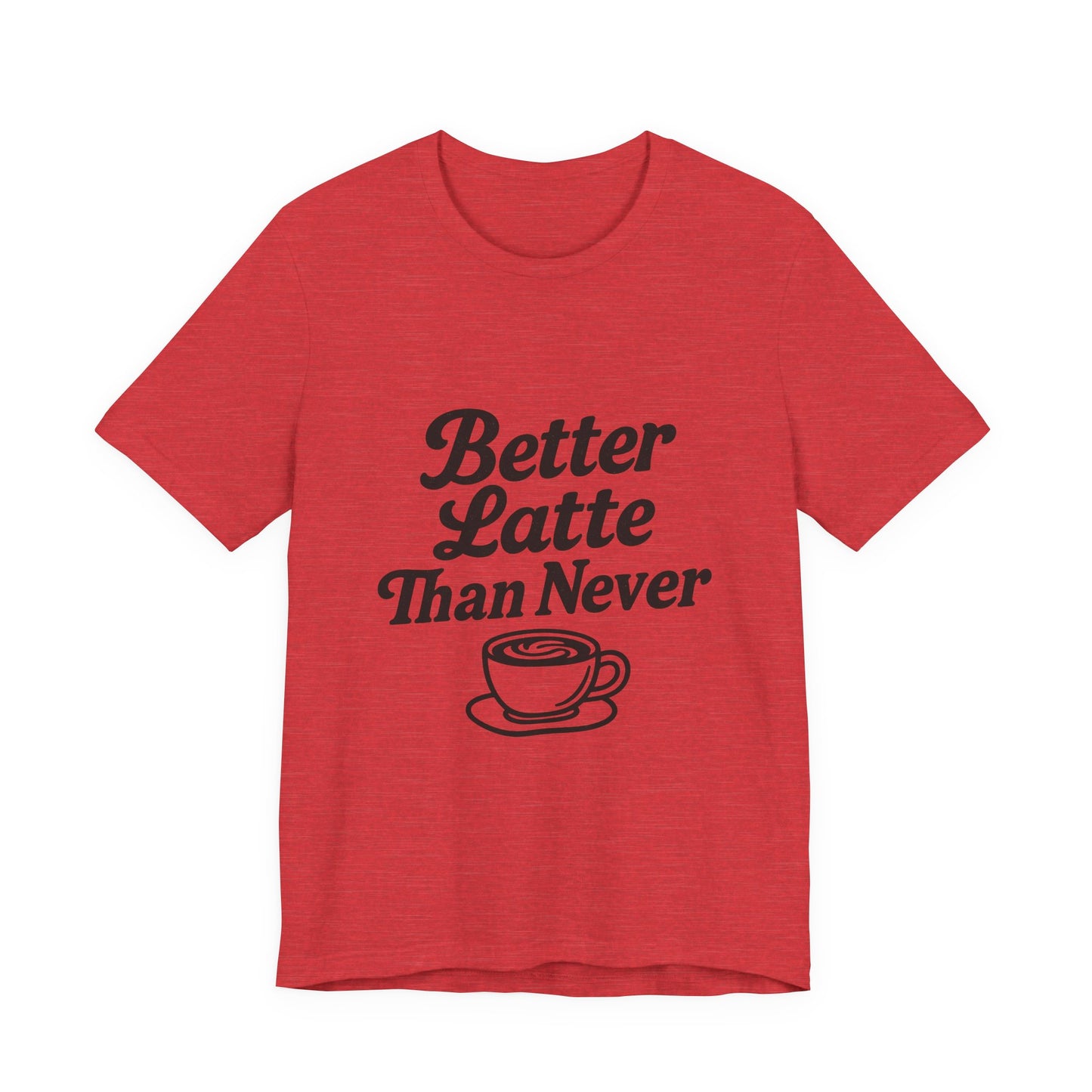 Better Latte Than Never Coffee Cup Unisex Jersey Short Sleeve Tee T-shirt