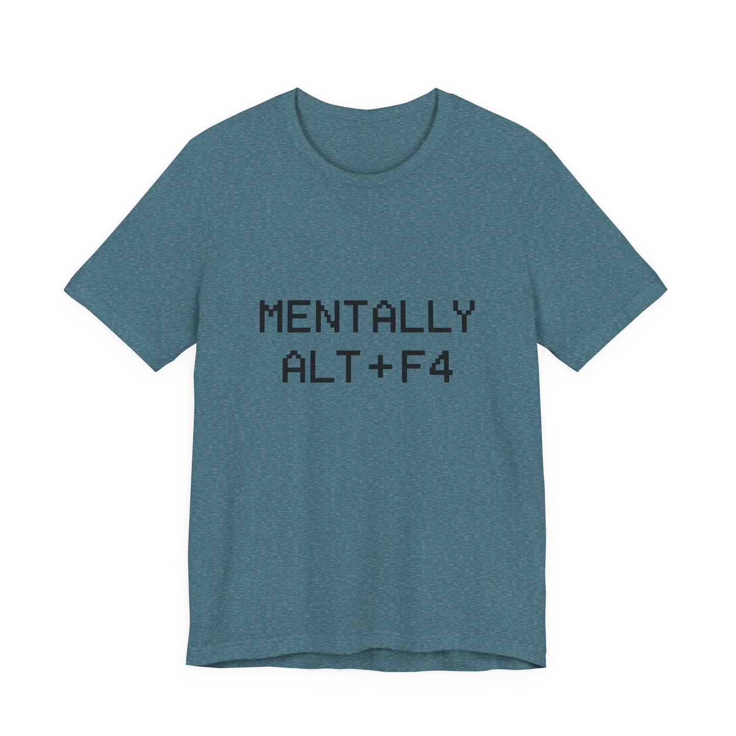 Mentally Alt + F4 Geeky Humor Unisex Jersey Short Sleeve Tee T-shirt