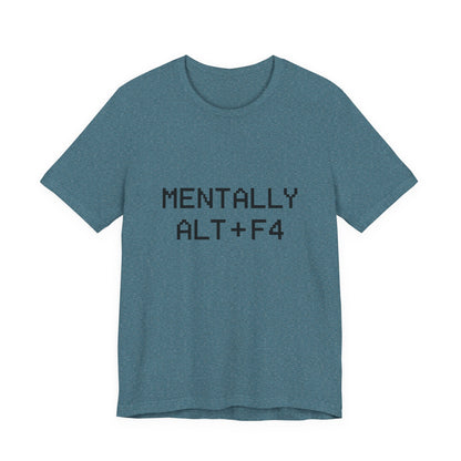 Mentally Alt + F4 Geeky Humor Unisex Jersey Short Sleeve Tee T-shirt