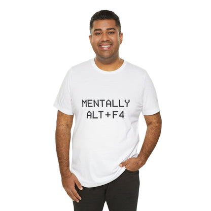 Mentally Alt + F4 Geeky Humor Unisex Jersey Short Sleeve Tee T-shirt