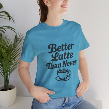 Better Latte Than Never Coffee Cup Unisex Jersey Short Sleeve Tee T-shirt