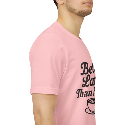 Better Latte Than Never Coffee Cup Unisex Jersey Short Sleeve Tee T-shirt