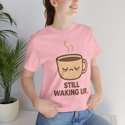 Still Waking Up Sleepy Coffee Cup Unisex Jersey Short Sleeve Tee T-shirt