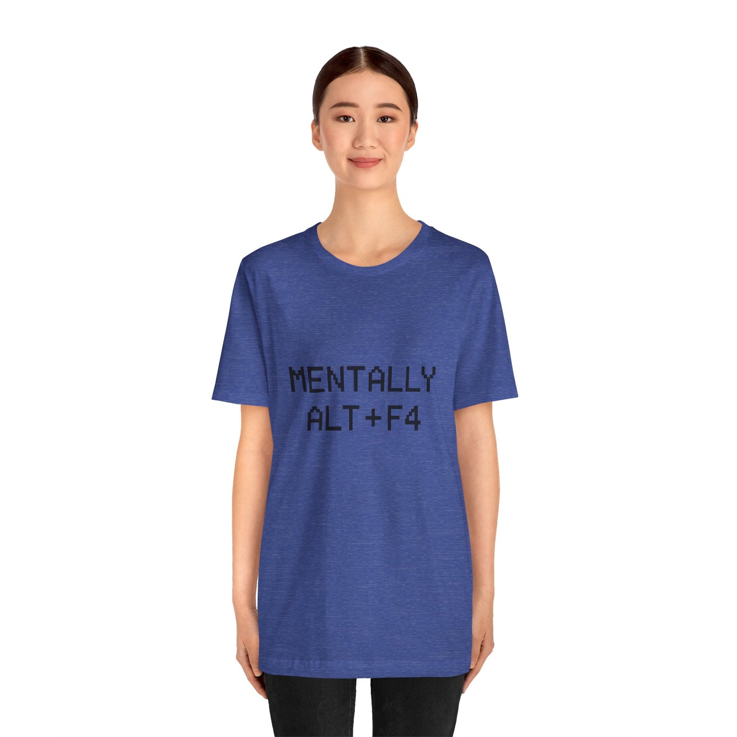 Mentally Alt + F4 Geeky Humor Unisex Jersey Short Sleeve Tee T-shirt