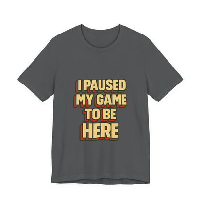I Paused My Game To Be Here Unisex Jersey Short Sleeve Tee T-shirt