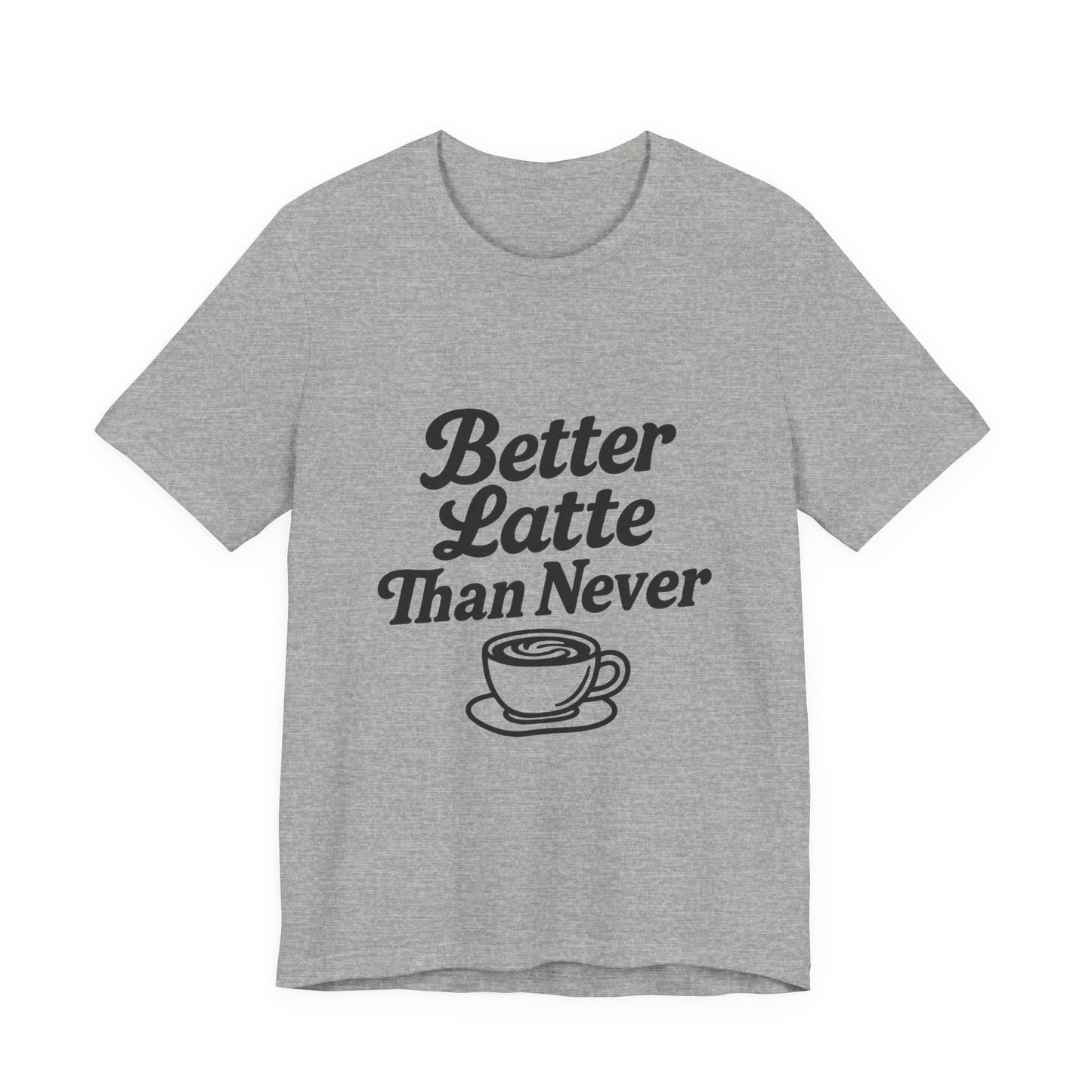 Better Latte Than Never Coffee Cup Unisex Jersey Short Sleeve Tee T-shirt