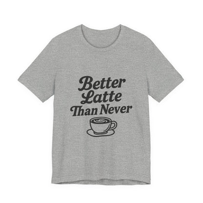 Better Latte Than Never Coffee Cup Unisex Jersey Short Sleeve Tee T-shirt