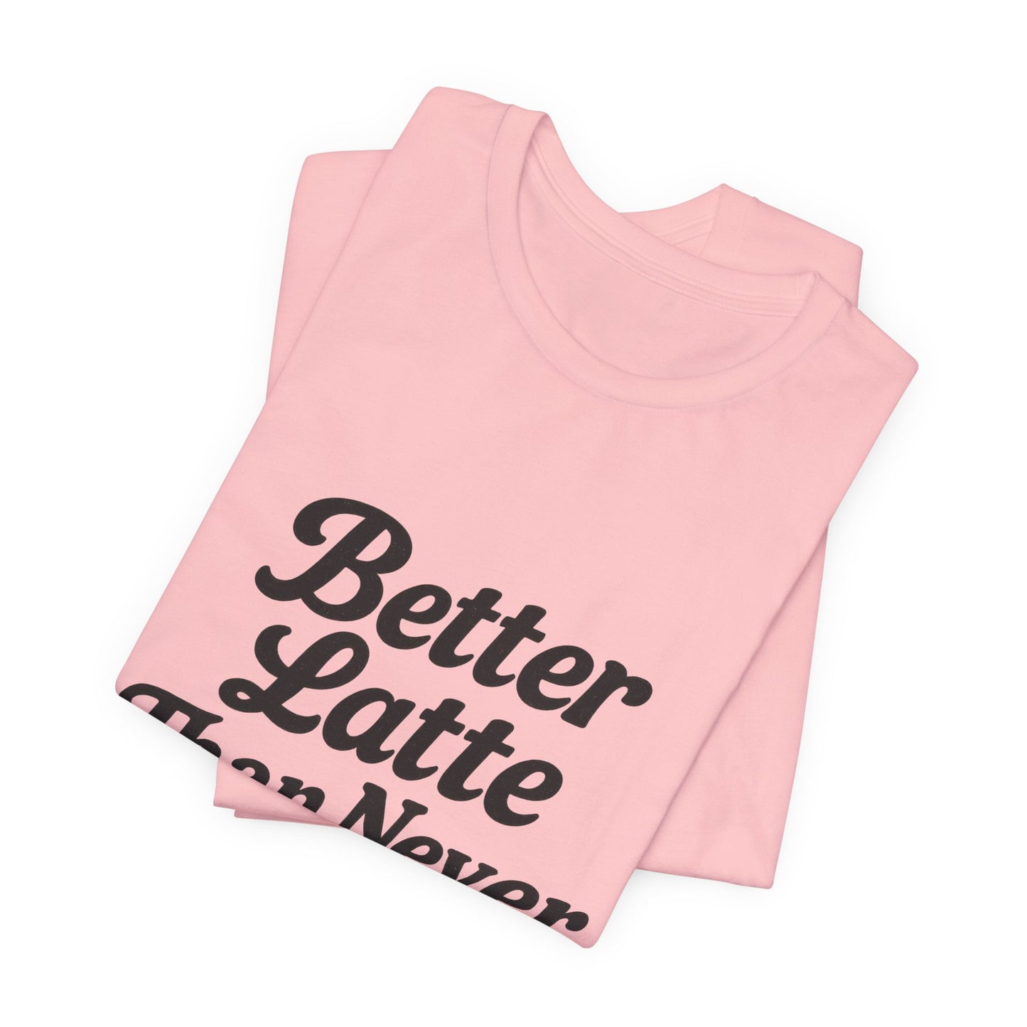 Better Latte Than Never Coffee Cup Unisex Jersey Short Sleeve Tee T-shirt