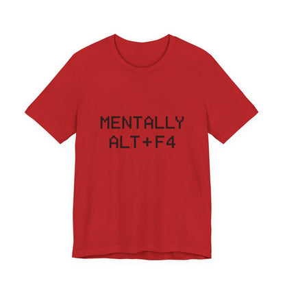 Mentally Alt + F4 Geeky Humor Unisex Jersey Short Sleeve Tee T-shirt
