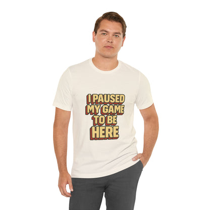 I Paused My Game To Be Here Unisex Jersey Short Sleeve Tee T-shirt