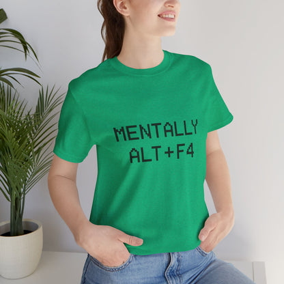 Mentally Alt + F4 Geeky Humor Unisex Jersey Short Sleeve Tee T-shirt