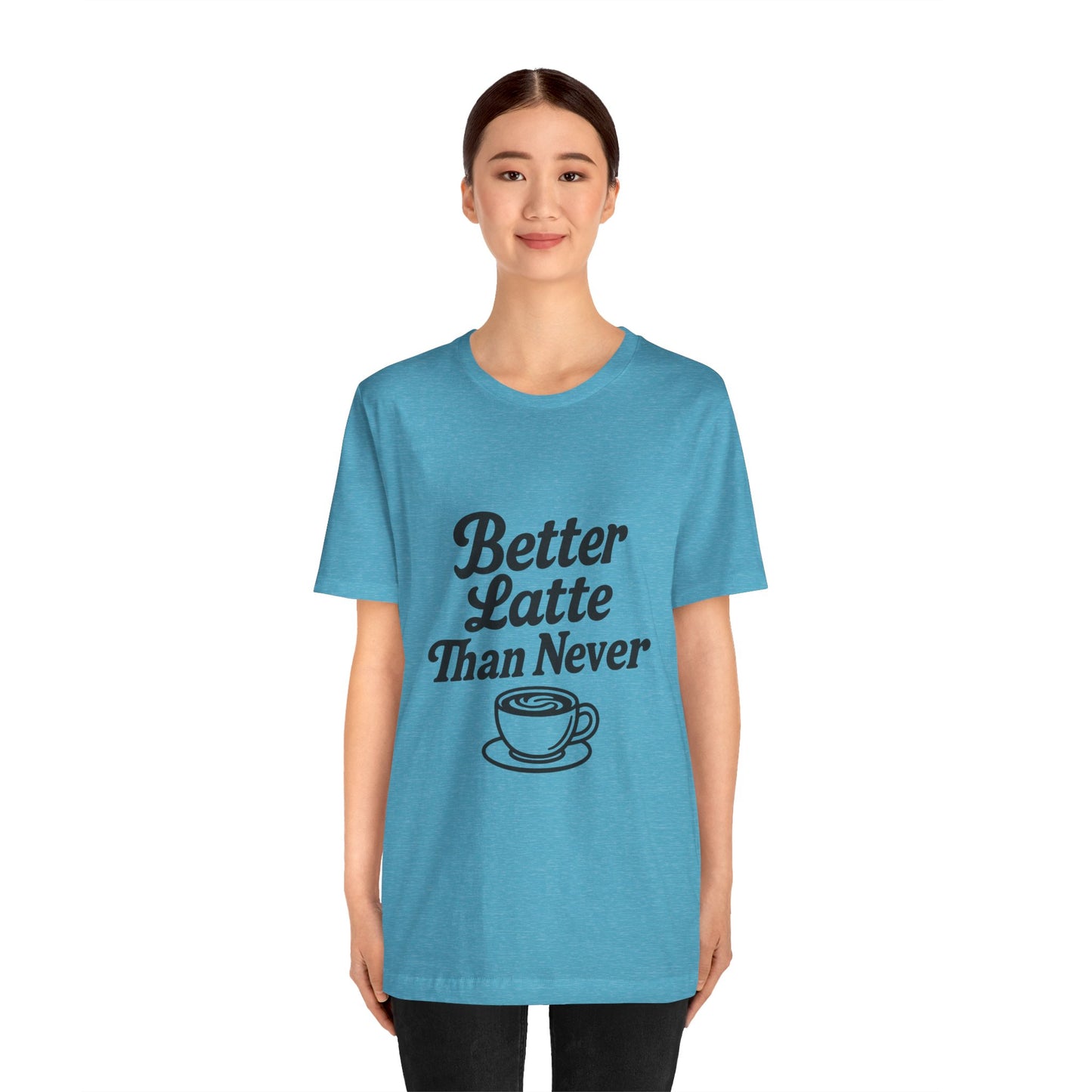 Better Latte Than Never Coffee Cup Unisex Jersey Short Sleeve Tee T-shirt