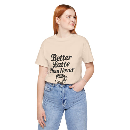 Better Latte Than Never Coffee Cup Unisex Jersey Short Sleeve Tee T-shirt