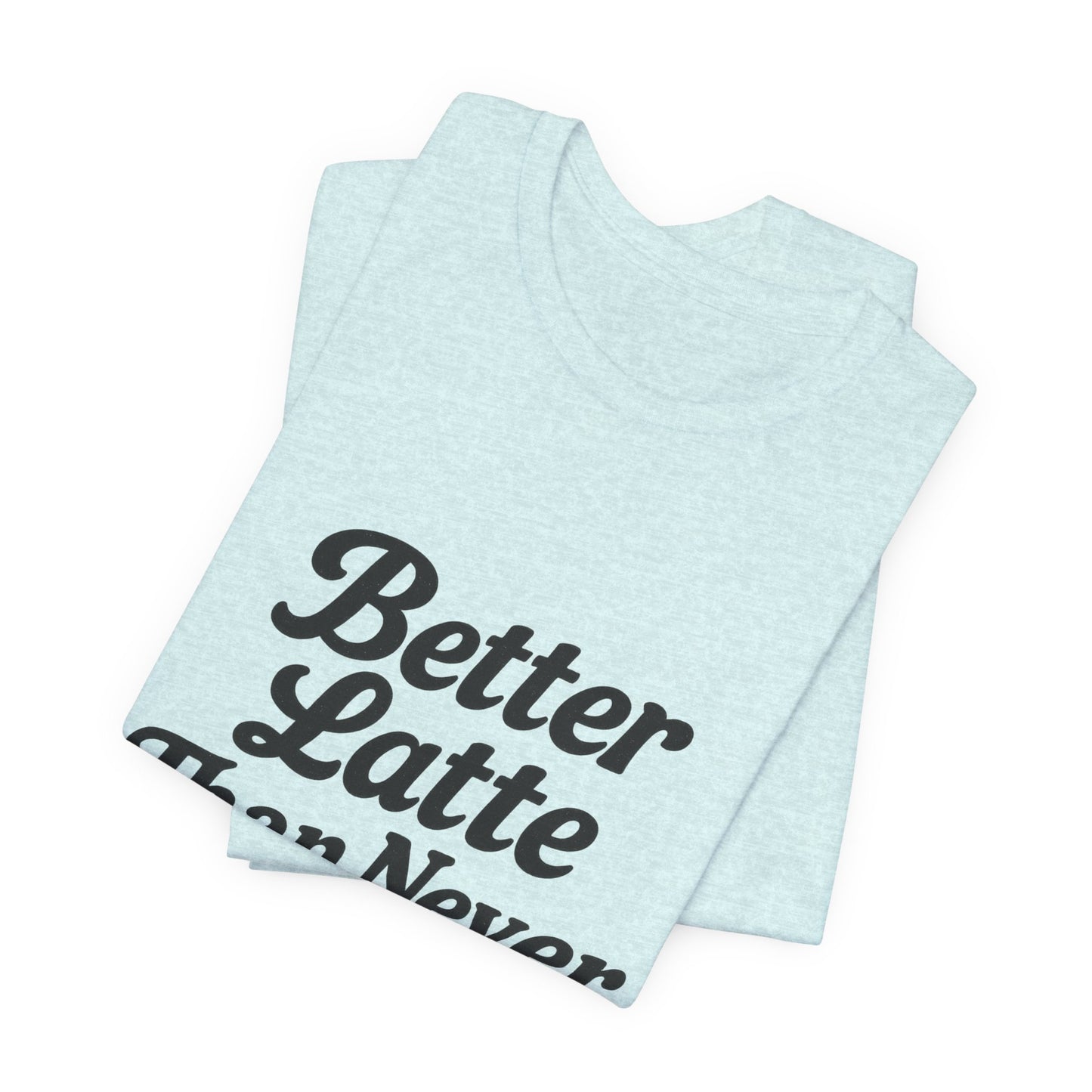 Better Latte Than Never Coffee Cup Unisex Jersey Short Sleeve Tee T-shirt