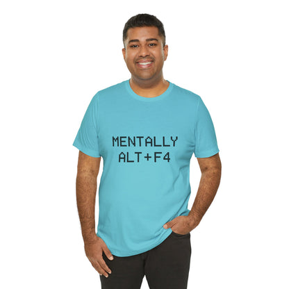 Mentally Alt + F4 Geeky Humor Unisex Jersey Short Sleeve Tee T-shirt
