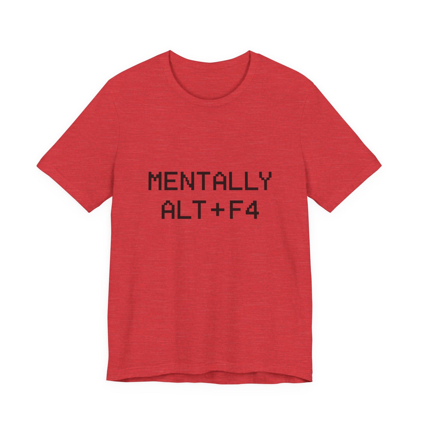 Mentally Alt + F4 Geeky Humor Unisex Jersey Short Sleeve Tee T-shirt