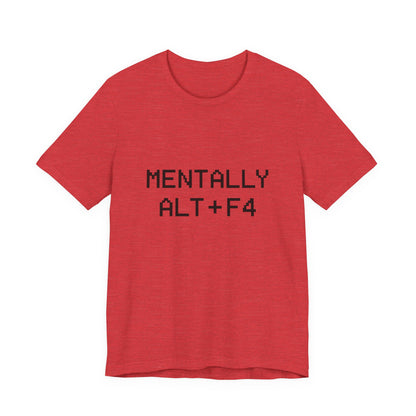 Mentally Alt + F4 Geeky Humor Unisex Jersey Short Sleeve Tee T-shirt