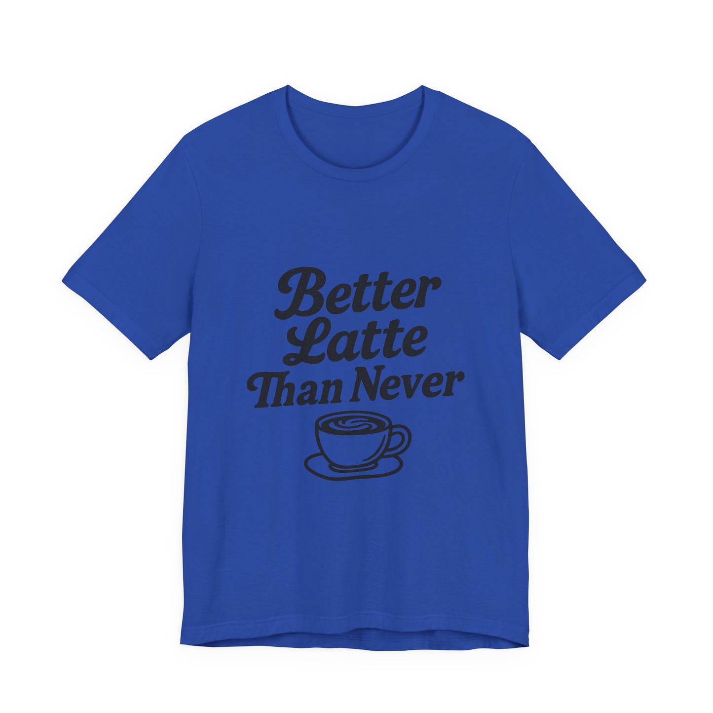 Better Latte Than Never Coffee Cup Unisex Jersey Short Sleeve Tee T-shirt