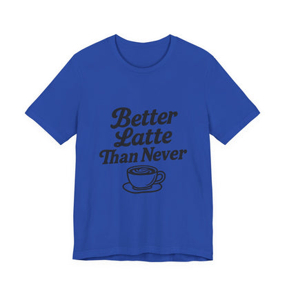 Better Latte Than Never Coffee Cup Unisex Jersey Short Sleeve Tee T-shirt