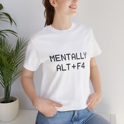 Mentally Alt + F4 Geeky Humor Unisex Jersey Short Sleeve Tee T-shirt