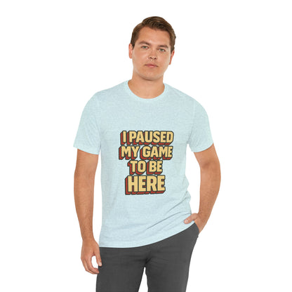 I Paused My Game To Be Here Unisex Jersey Short Sleeve Tee T-shirt