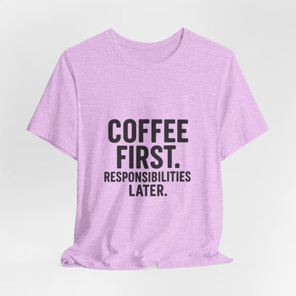 Coffee First Responsibilities Later Unisex Jersey Short Sleeve Tee T-shirt