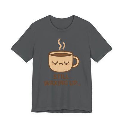 Still Waking Up Sleepy Coffee Cup Unisex Jersey Short Sleeve Tee T-shirt