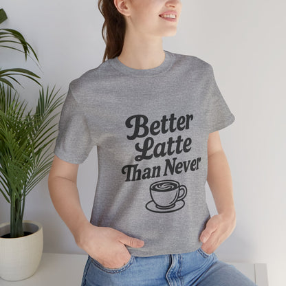 Better Latte Than Never Coffee Cup Unisex Jersey Short Sleeve Tee T-shirt