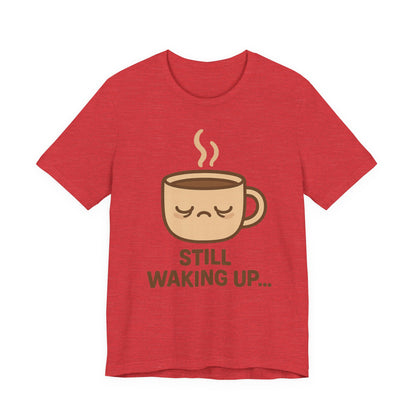 Still Waking Up Sleepy Coffee Cup Unisex Jersey Short Sleeve Tee T-shirt