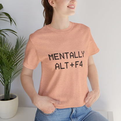 Mentally Alt + F4 Geeky Humor Unisex Jersey Short Sleeve Tee T-shirt