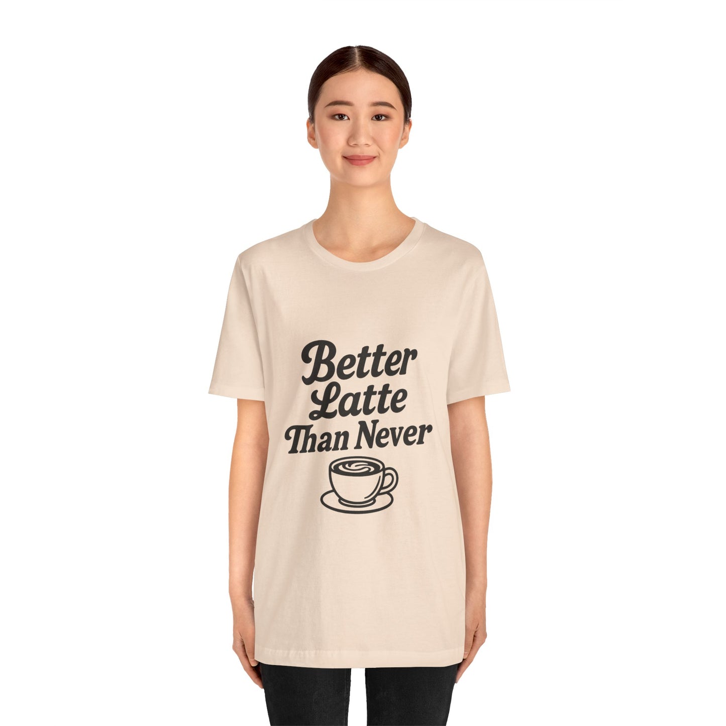 Better Latte Than Never Coffee Cup Unisex Jersey Short Sleeve Tee T-shirt