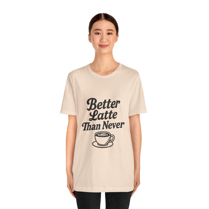 Better Latte Than Never Coffee Cup Unisex Jersey Short Sleeve Tee T-shirt