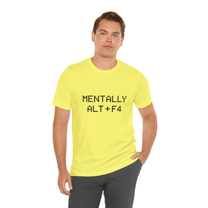 Mentally Alt + F4 Geeky Humor Unisex Jersey Short Sleeve Tee T-shirt
