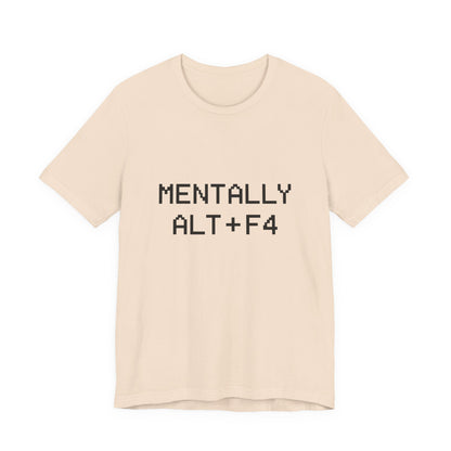 Mentally Alt + F4 Geeky Humor Unisex Jersey Short Sleeve Tee T-shirt