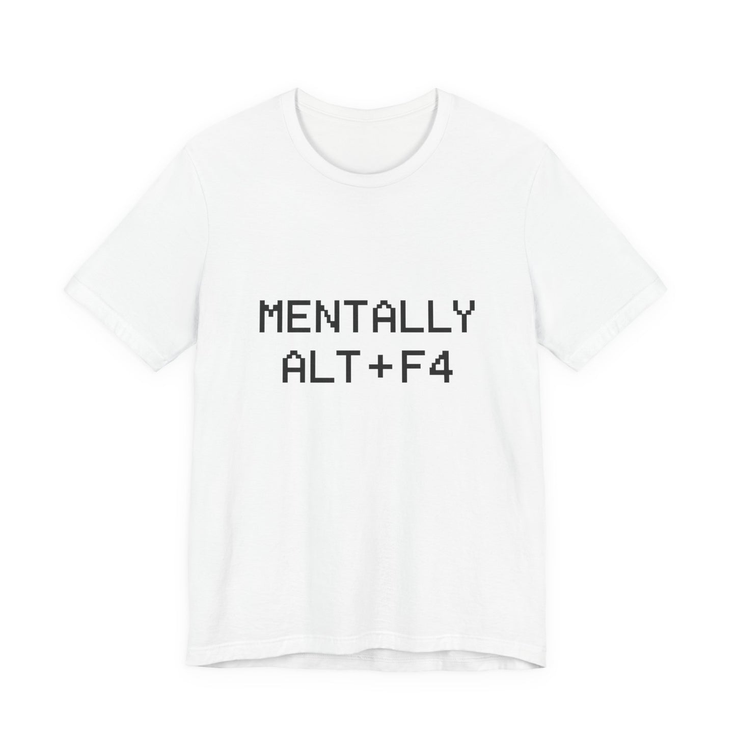 Mentally Alt + F4 Geeky Humor Unisex Jersey Short Sleeve Tee T-shirt