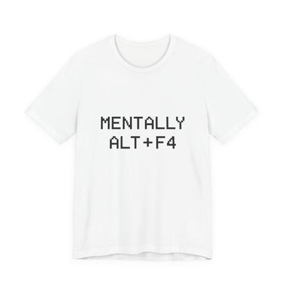 Mentally Alt + F4 Geeky Humor Unisex Jersey Short Sleeve Tee T-shirt