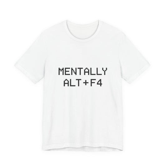 Mentally Alt + F4 Geeky Humor Unisex Jersey Short Sleeve Tee T-shirt