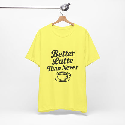 Better Latte Than Never Coffee Cup Unisex Jersey Short Sleeve Tee T-shirt