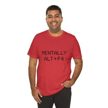 Mentally Alt + F4 Geeky Humor Unisex Jersey Short Sleeve Tee T-shirt