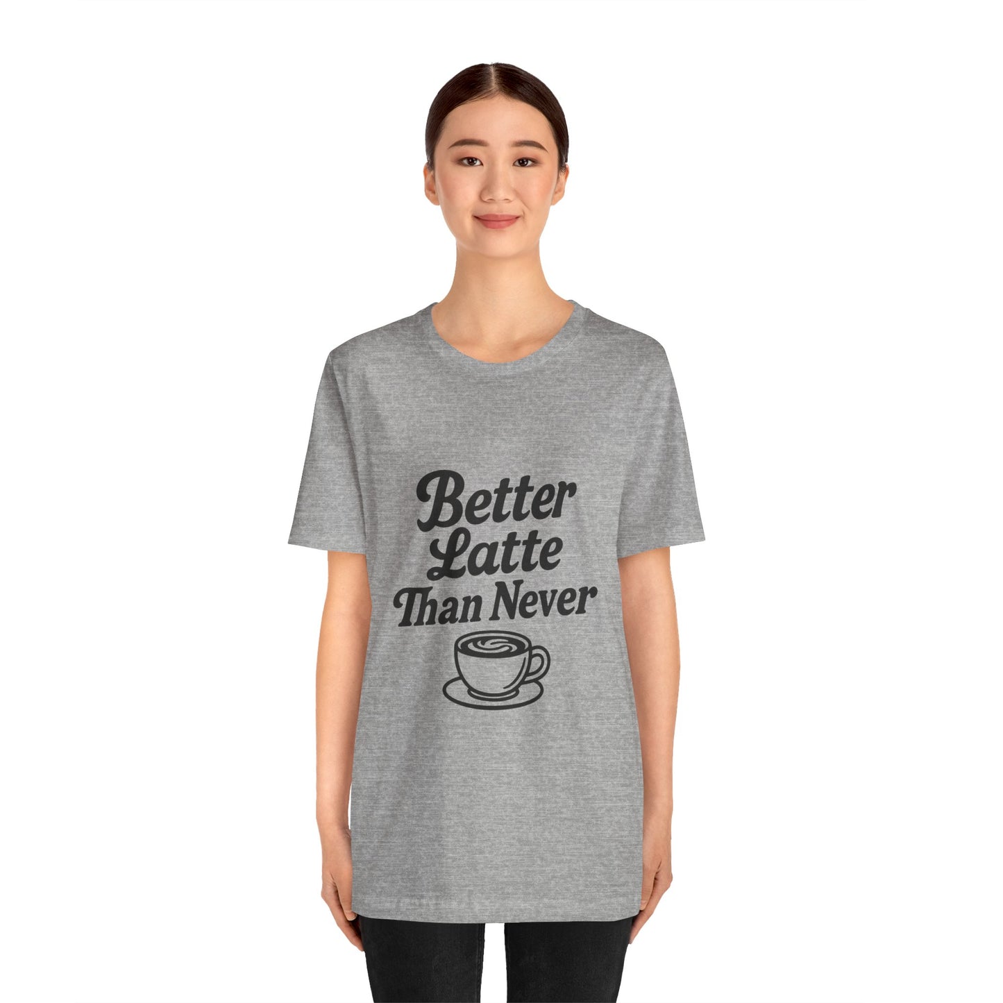 Better Latte Than Never Coffee Cup Unisex Jersey Short Sleeve Tee T-shirt